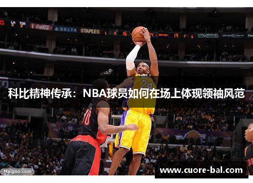 科比精神传承：NBA球员如何在场上体现领袖风范