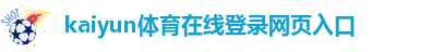 kaiyun体育在线登录网页入口|首页